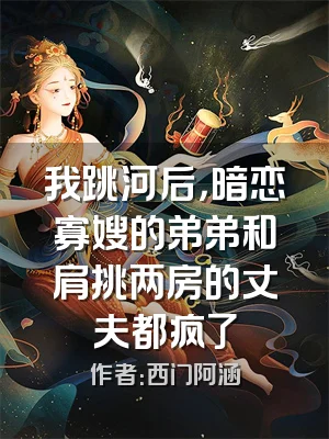 我跳河后，暗恋寡嫂的弟弟和肩挑两房的丈夫都疯了