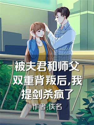 被夫君和师父双重背叛后，我提剑杀疯了