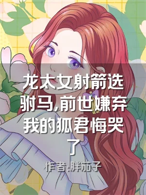 龙太女射箭选驸马，前世嫌弃我的狐君悔哭了