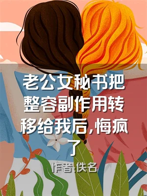 老公女秘书把整容副作用转移给我后，悔疯了