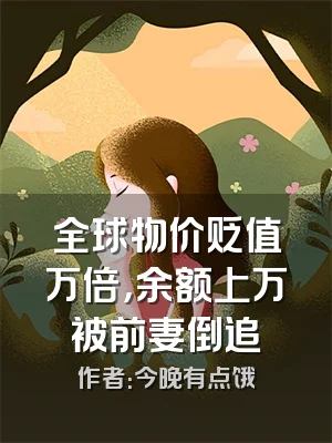 全球物价贬值万倍，余额上万被前妻倒追