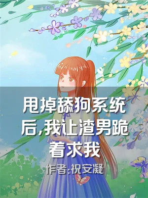 甩掉舔狗系统后，我让渣男跪着求我