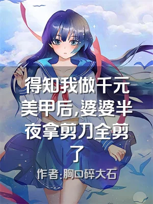 得知我做千元美甲后，婆婆半夜拿剪刀全剪了