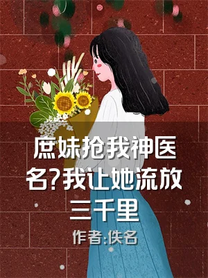 庶妹抢我神医名？我让她流放三千里