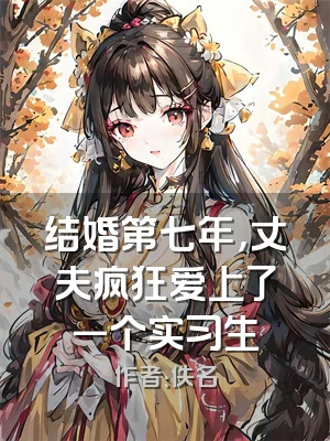 结婚第七年，丈夫疯狂爱上了一个实习生