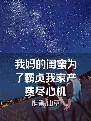 我妈的闺蜜为了霸占我家产费尽心机