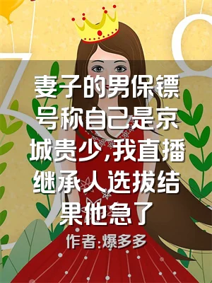 妻子的男保镖号称自己是京城贵少，我直播继承人选拔结果他急了
