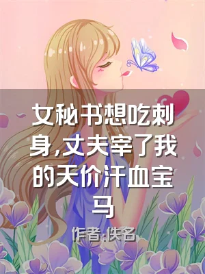 女秘书想吃刺身，丈夫宰了我的天价汗血宝马
