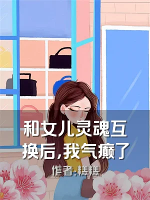 和女儿灵魂互换后，我气癫了