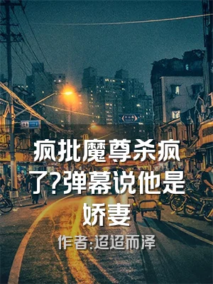 疯批魔尊杀疯了？弹幕说他是娇妻