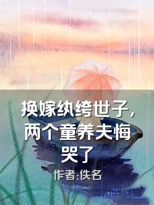 换嫁纨绔世子，两个童养夫悔哭了