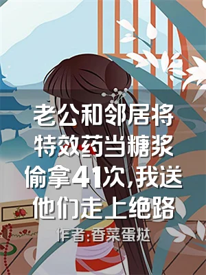 老公和邻居将特效药当糖浆偷拿41次，我送他们走上绝路