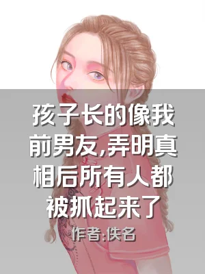 孩子长的像我前男友，弄明真相后所有人都被抓起来了