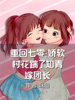 重回七零：娇软村花踹了知青嫁团长