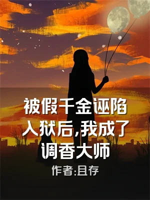 被假千金诬陷入狱后，我成了调香大师