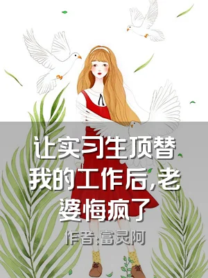 让实习生顶替我的工作后，老婆悔疯了