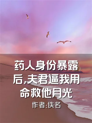 药人身份暴露后，夫君逼我用命救他月光