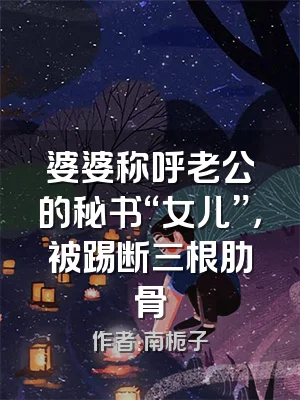 婆婆称呼老公的秘书“女儿”，被踢断三根肋骨