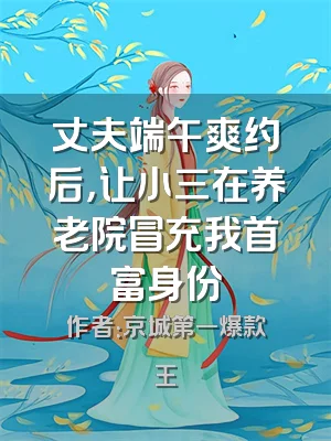 丈夫端午爽约后，让小三在养老院冒充我首富身份