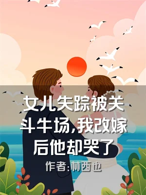 女儿失踪被关斗牛场，我改嫁后他却哭了