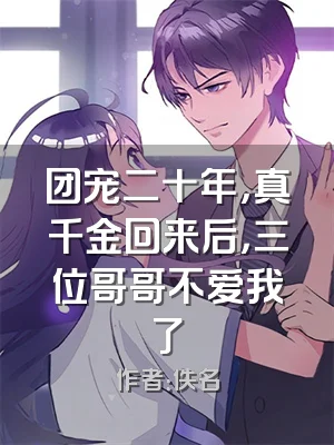 团宠二十年，真千金回来后，三位哥哥不爱我了