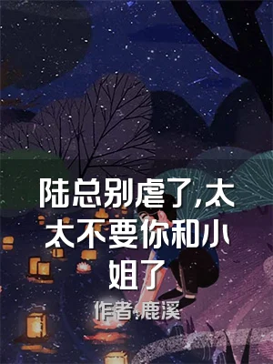 陆总别虐了，太太不要你和小姐了