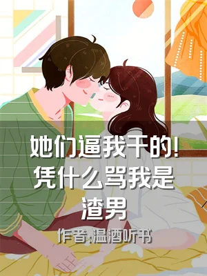 她们逼我干的！凭什么骂我是渣男