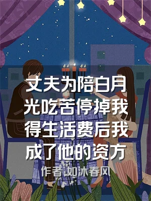 丈夫为陪白月光吃苦停掉我得生活费后我成了他的资方