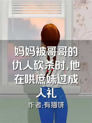 妈妈被哥哥的仇人砍杀时，他在哄庶妹过成人礼