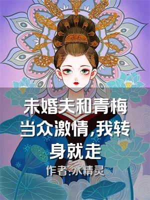 未婚夫和青梅当众激情，我转身就走