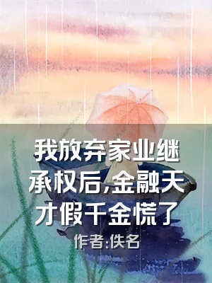 我放弃家业继承权后，金融天才假千金慌了