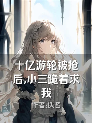 十亿游轮被抢后，小三跪着求我