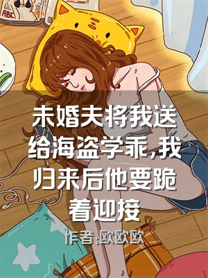 未婚夫将我送给海盗学乖，我归来后他要跪着迎接