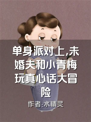 单身派对上，未婚夫和小青梅玩真心话大冒险