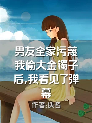 男友全家污蔑我偷大金镯子后，我看见了弹幕
