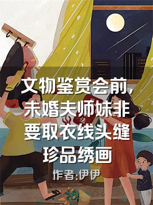 文物鉴赏会前，未婚夫师妹非要取衣线头缝珍品绣画