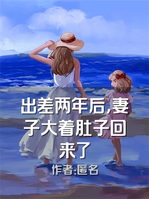 出差两年后，妻子大着肚子回来了