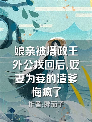 娘亲被摄政王外公找回后，贬妻为妾的渣爹悔疯了