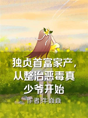 独占首富家产，从整治恶毒真少爷开始