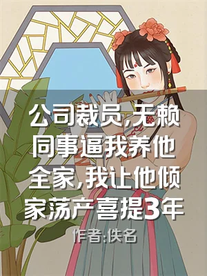 公司裁员，无赖同事逼我养他全家，我让他倾家荡产喜提3年