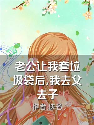 老公让我套垃圾袋后，我去父去子