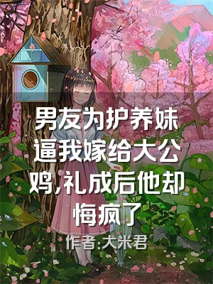 男友为护养妹逼我嫁给大公鸡，礼成后他却悔疯了