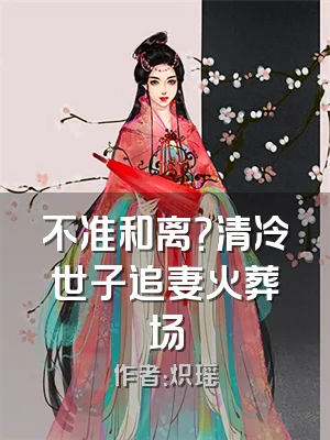 不准和离？清冷世子追妻火葬场