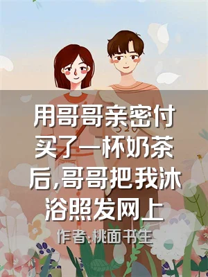 用哥哥亲密付买了一杯奶茶后，哥哥把我沐浴照发网上