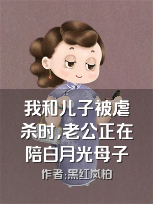 我和儿子被虐杀时，老公正在陪白月光母子