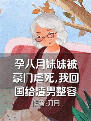 孕八月妹妹被豪门虐死，我回国给渣男整容