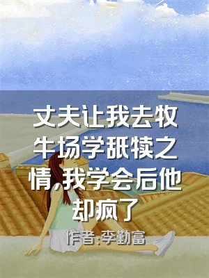 丈夫让我去牧牛场学舐犊之情，我学会后他却疯了
