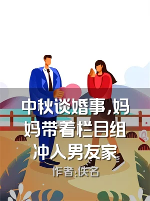 中秋谈婚事，妈妈带着栏目组冲入男友家