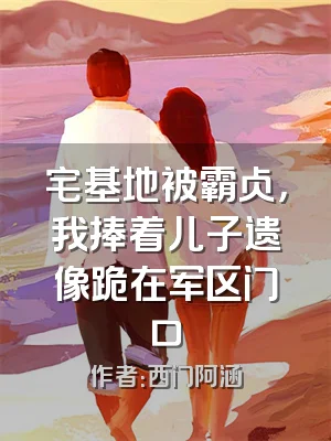 宅基地被霸占，我捧着儿子遗像跪在军区门口