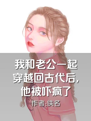 我和老公一起穿越回古代后，他被吓疯了